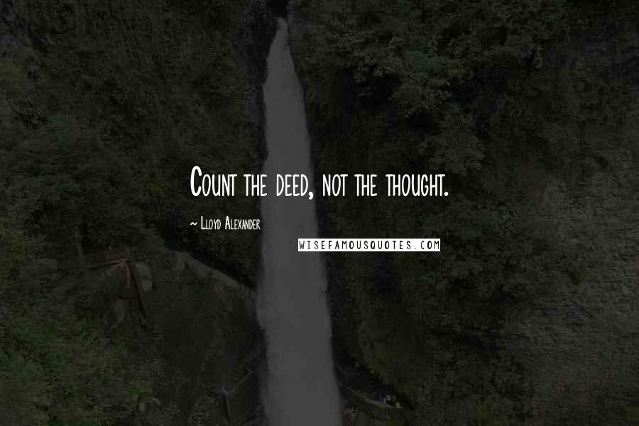 Lloyd Alexander Quotes: Count the deed, not the thought.