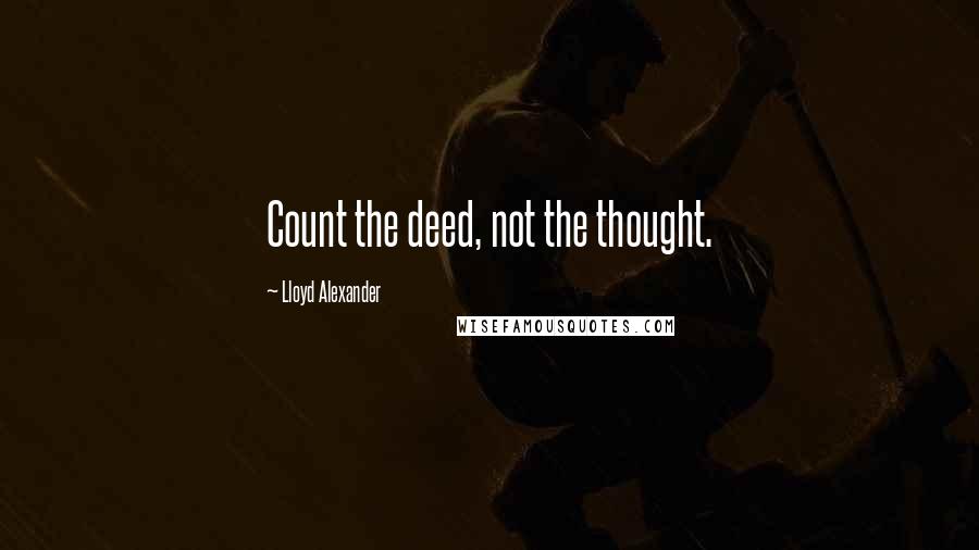 Lloyd Alexander Quotes: Count the deed, not the thought.