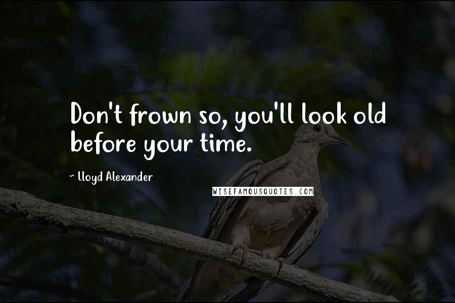 Lloyd Alexander Quotes: Don't frown so, you'll look old before your time.