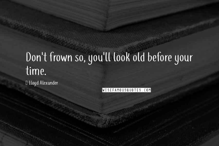 Lloyd Alexander Quotes: Don't frown so, you'll look old before your time.