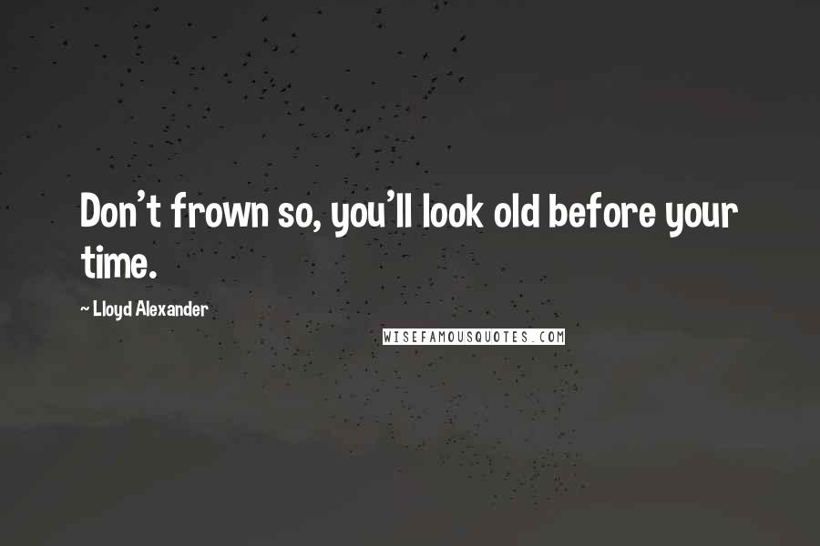 Lloyd Alexander Quotes: Don't frown so, you'll look old before your time.