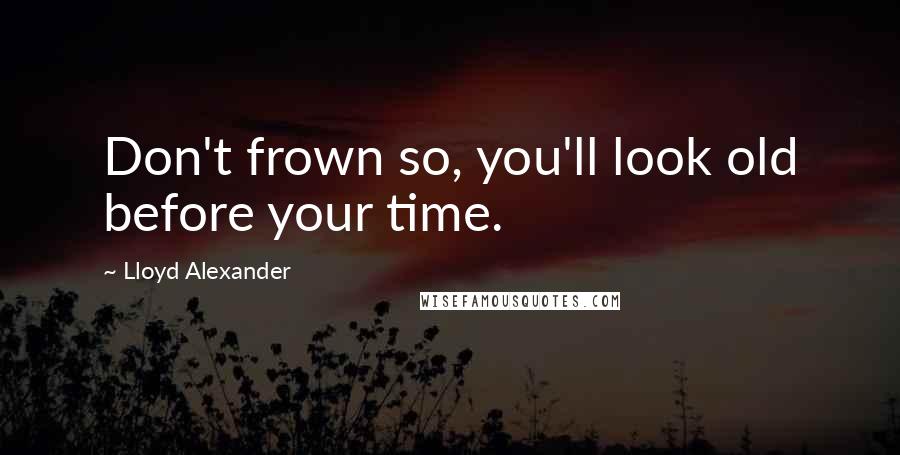 Lloyd Alexander Quotes: Don't frown so, you'll look old before your time.