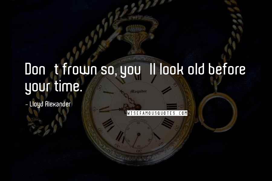 Lloyd Alexander Quotes: Don't frown so, you'll look old before your time.