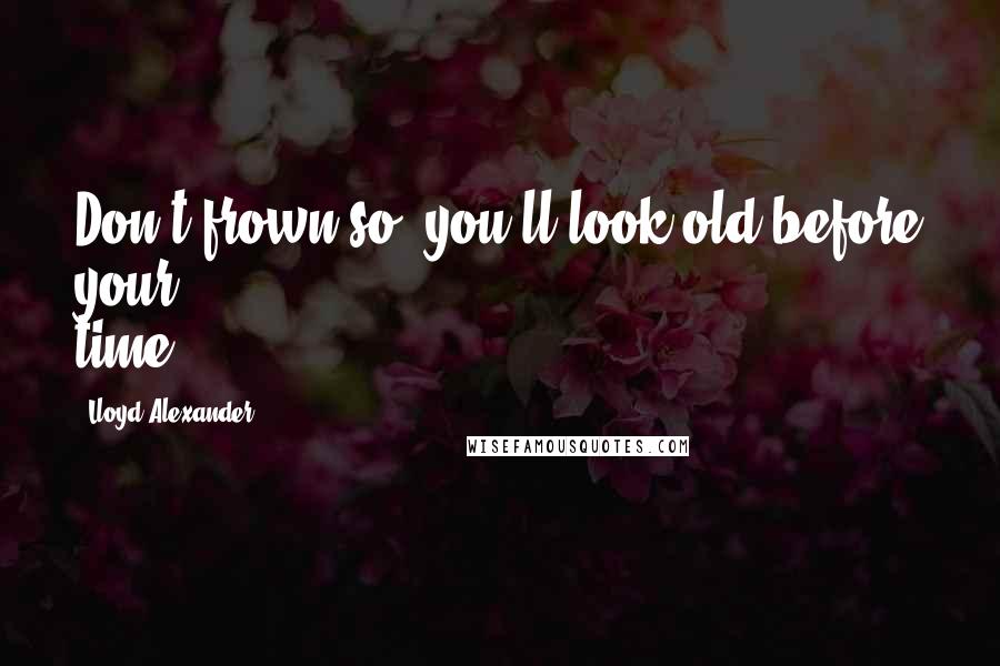 Lloyd Alexander Quotes: Don't frown so, you'll look old before your time.