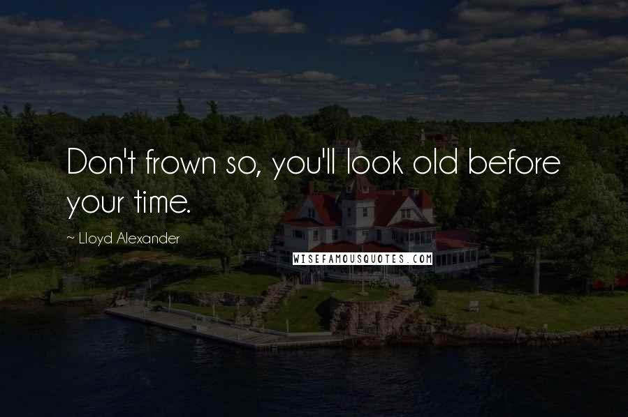 Lloyd Alexander Quotes: Don't frown so, you'll look old before your time.