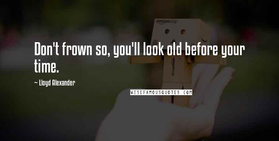 Lloyd Alexander Quotes: Don't frown so, you'll look old before your time.