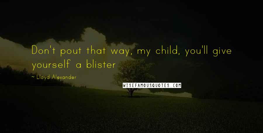 Lloyd Alexander Quotes: Don't pout that way, my child, you'll give yourself a blister