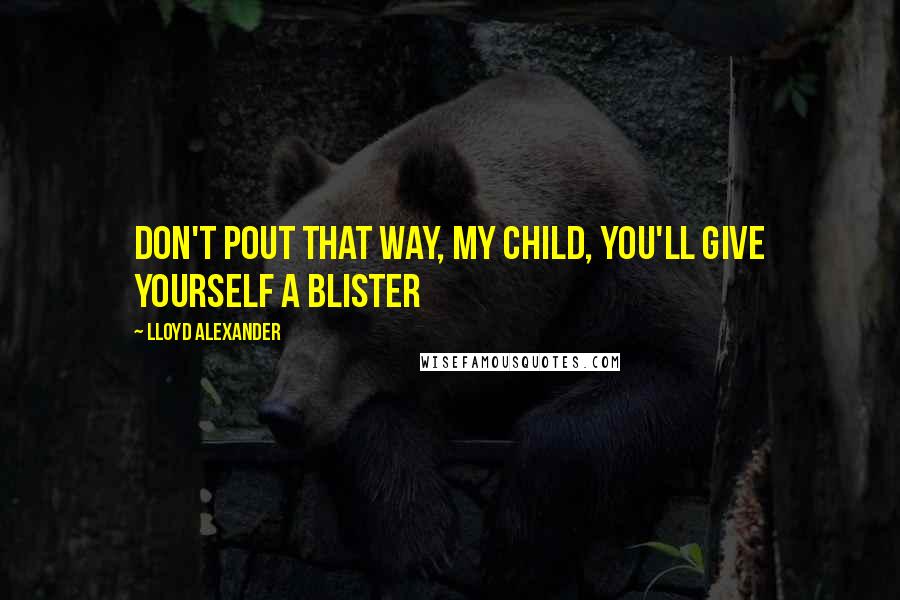 Lloyd Alexander Quotes: Don't pout that way, my child, you'll give yourself a blister