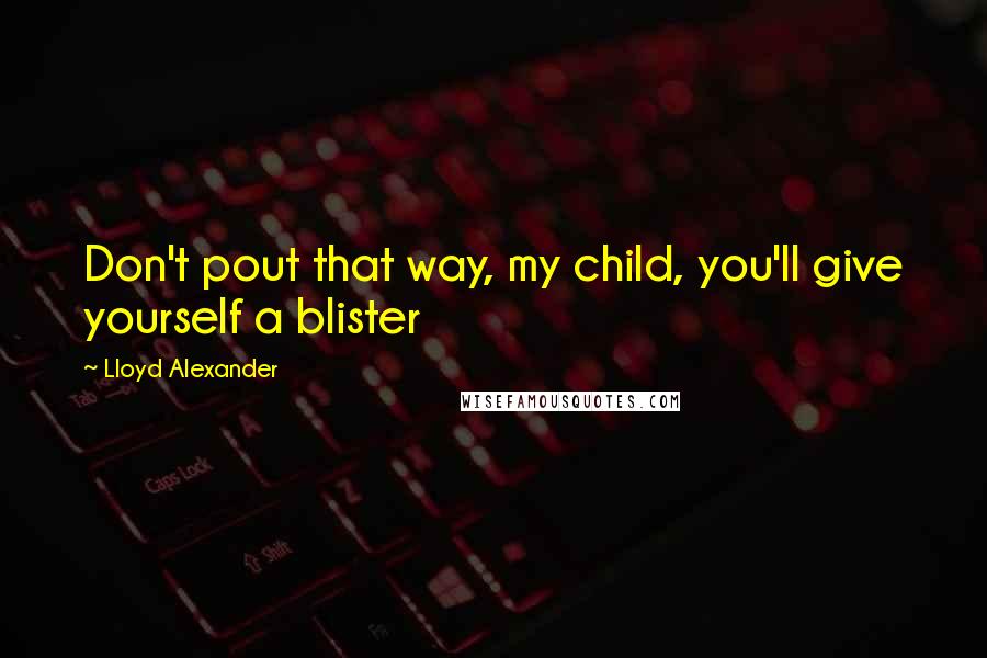 Lloyd Alexander Quotes: Don't pout that way, my child, you'll give yourself a blister