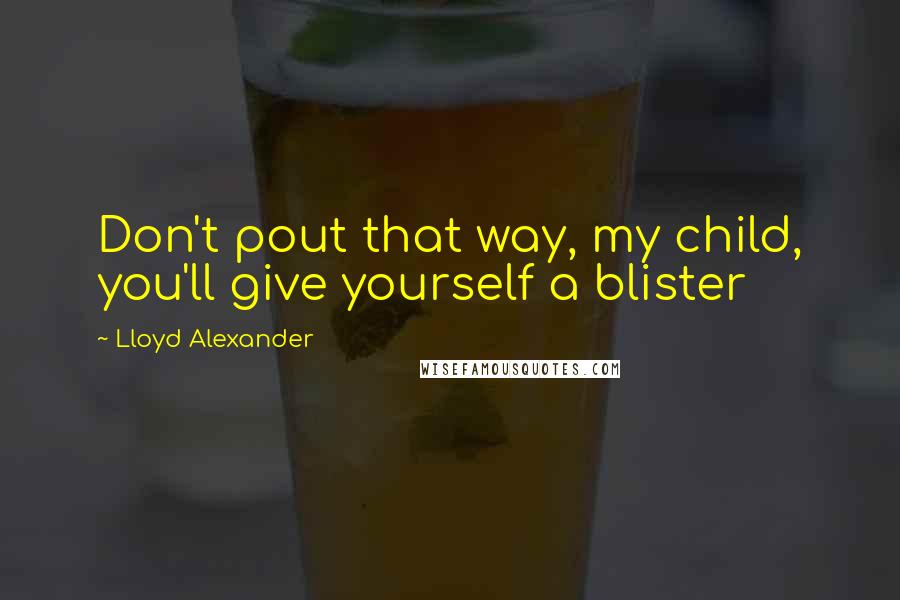 Lloyd Alexander Quotes: Don't pout that way, my child, you'll give yourself a blister