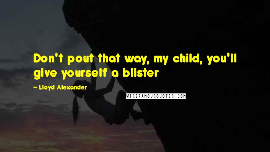 Lloyd Alexander Quotes: Don't pout that way, my child, you'll give yourself a blister