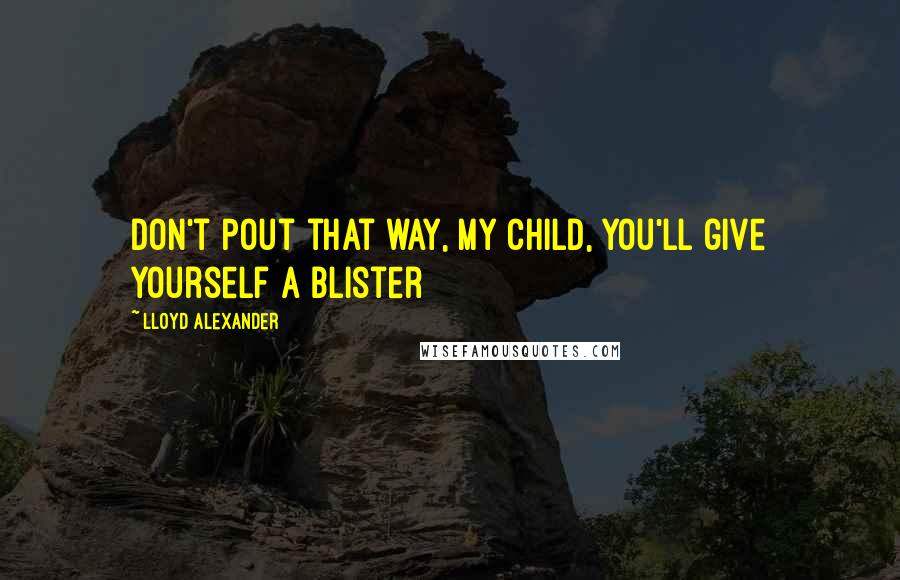 Lloyd Alexander Quotes: Don't pout that way, my child, you'll give yourself a blister