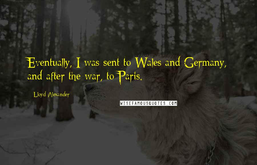 Lloyd Alexander Quotes: Eventually, I was sent to Wales and Germany, and after the war, to Paris.