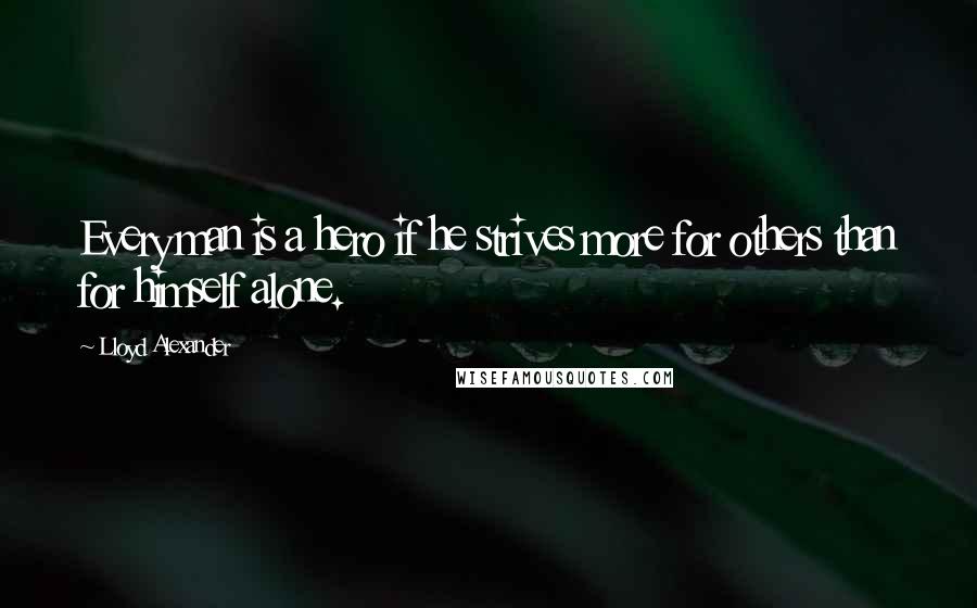 Lloyd Alexander Quotes: Every man is a hero if he strives more for others than for himself alone.
