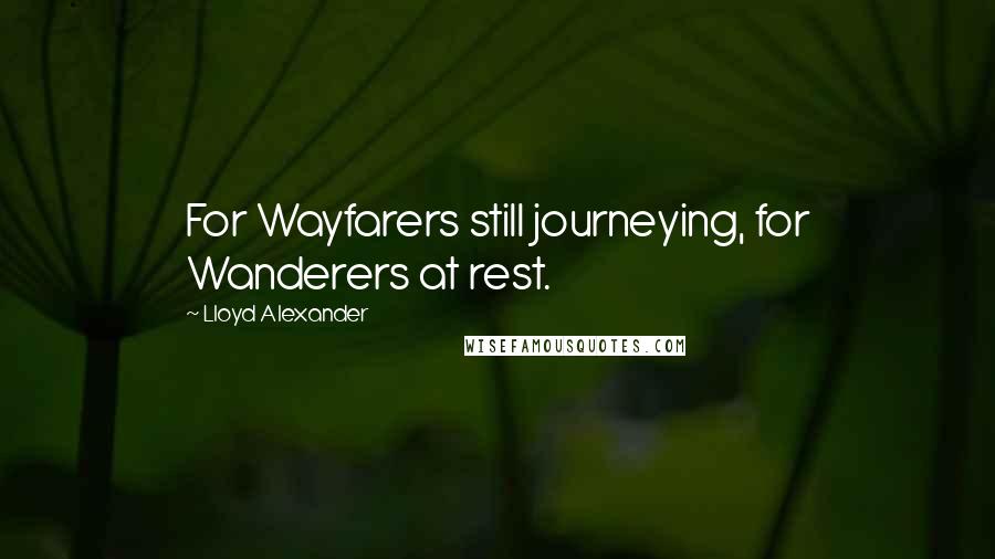 Lloyd Alexander Quotes: For Wayfarers still journeying, for Wanderers at rest.