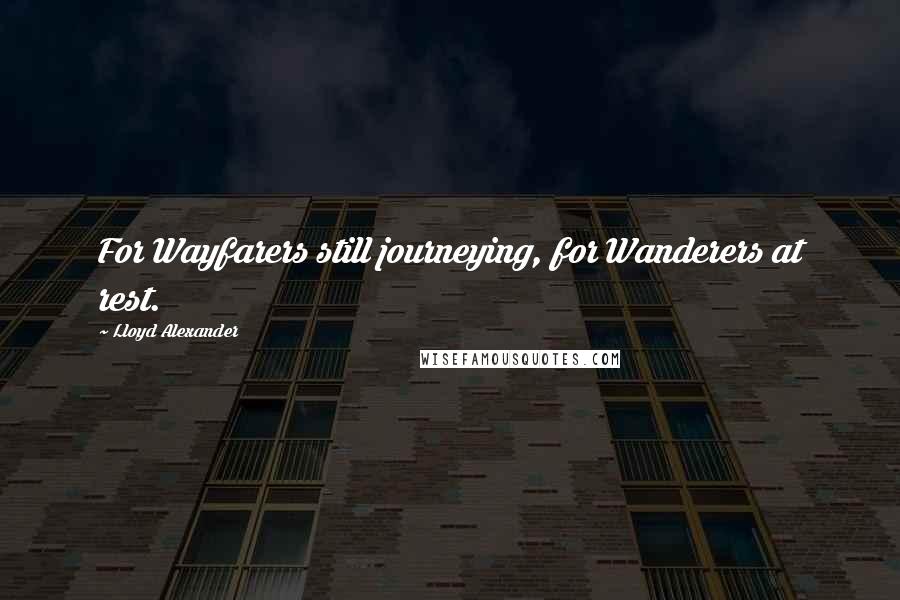 Lloyd Alexander Quotes: For Wayfarers still journeying, for Wanderers at rest.