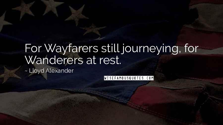 Lloyd Alexander Quotes: For Wayfarers still journeying, for Wanderers at rest.
