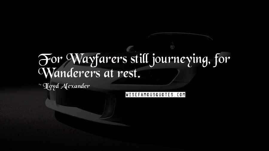 Lloyd Alexander Quotes: For Wayfarers still journeying, for Wanderers at rest.