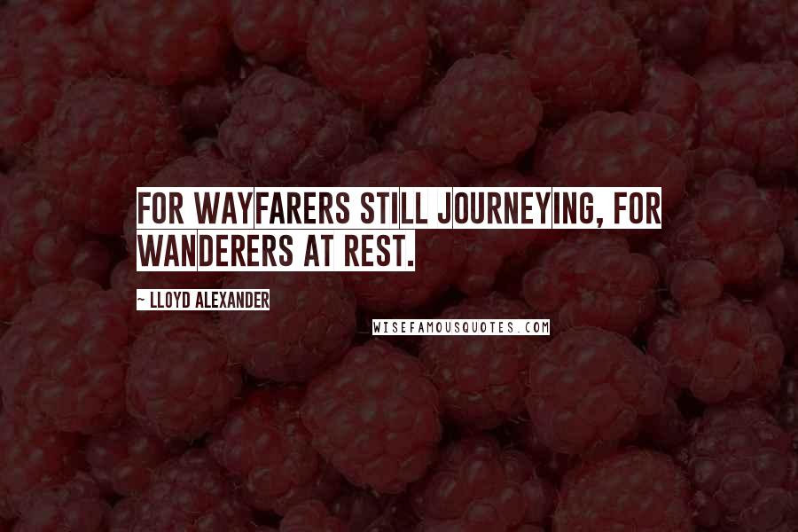 Lloyd Alexander Quotes: For Wayfarers still journeying, for Wanderers at rest.