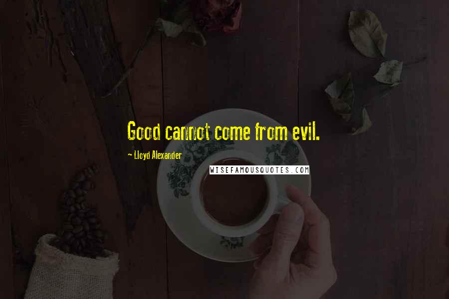 Lloyd Alexander Quotes: Good cannot come from evil.