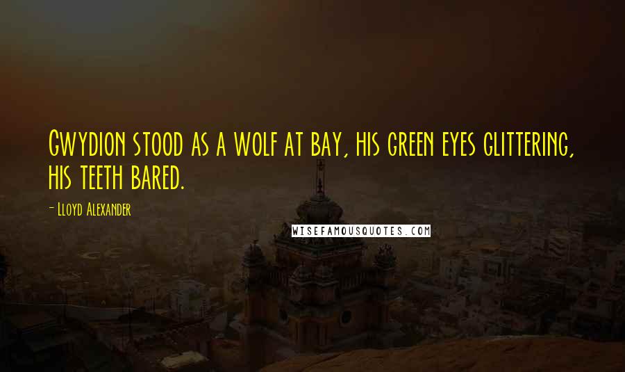 Lloyd Alexander Quotes: Gwydion stood as a wolf at bay, his green eyes glittering, his teeth bared.