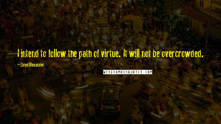 Lloyd Alexander Quotes: I intend to follow the path of virtue. It will not be overcrowded.