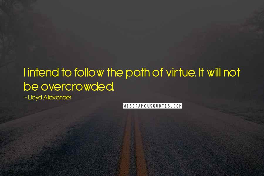 Lloyd Alexander Quotes: I intend to follow the path of virtue. It will not be overcrowded.