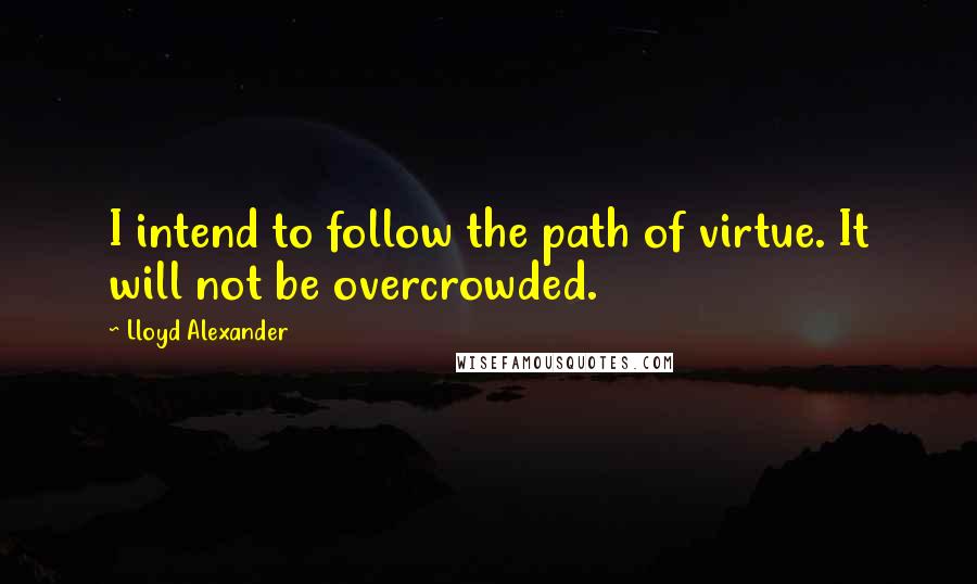 Lloyd Alexander Quotes: I intend to follow the path of virtue. It will not be overcrowded.