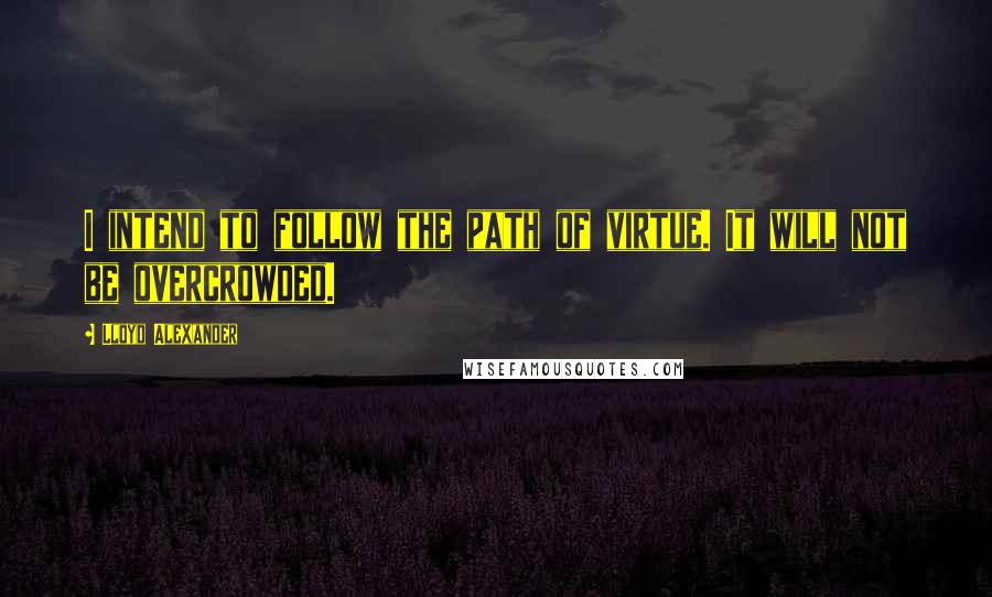 Lloyd Alexander Quotes: I intend to follow the path of virtue. It will not be overcrowded.