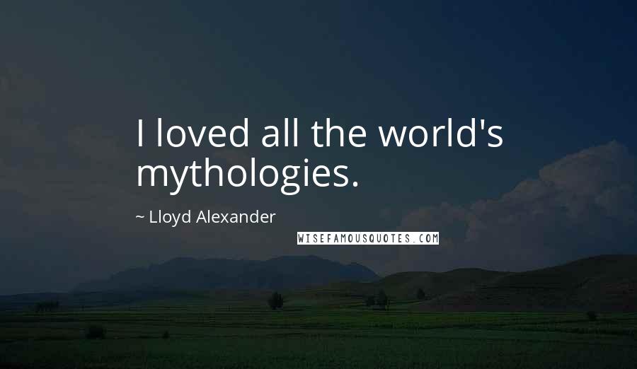 Lloyd Alexander Quotes: I loved all the world's mythologies.