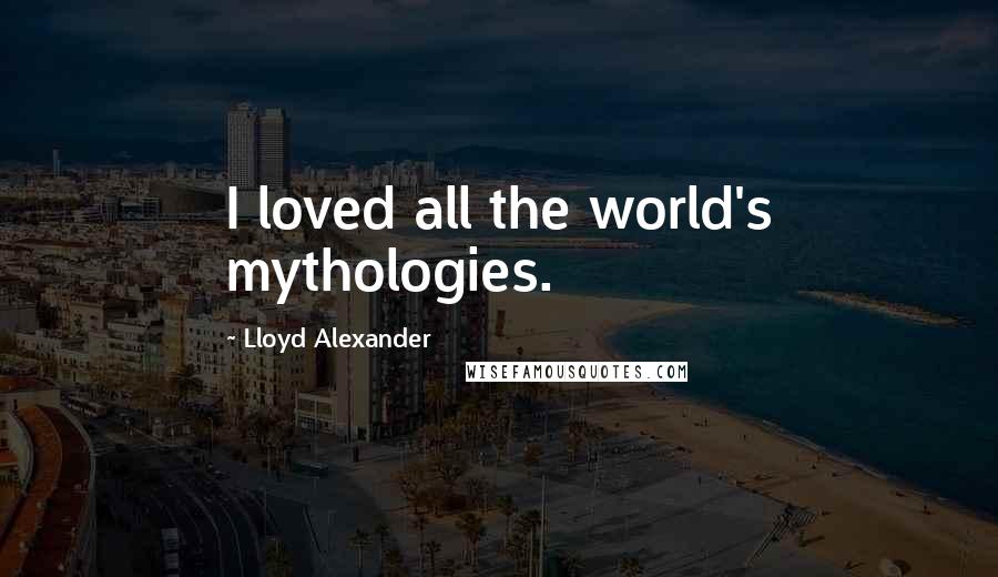 Lloyd Alexander Quotes: I loved all the world's mythologies.