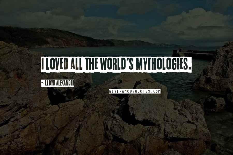 Lloyd Alexander Quotes: I loved all the world's mythologies.