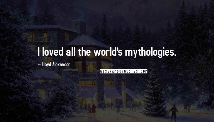 Lloyd Alexander Quotes: I loved all the world's mythologies.