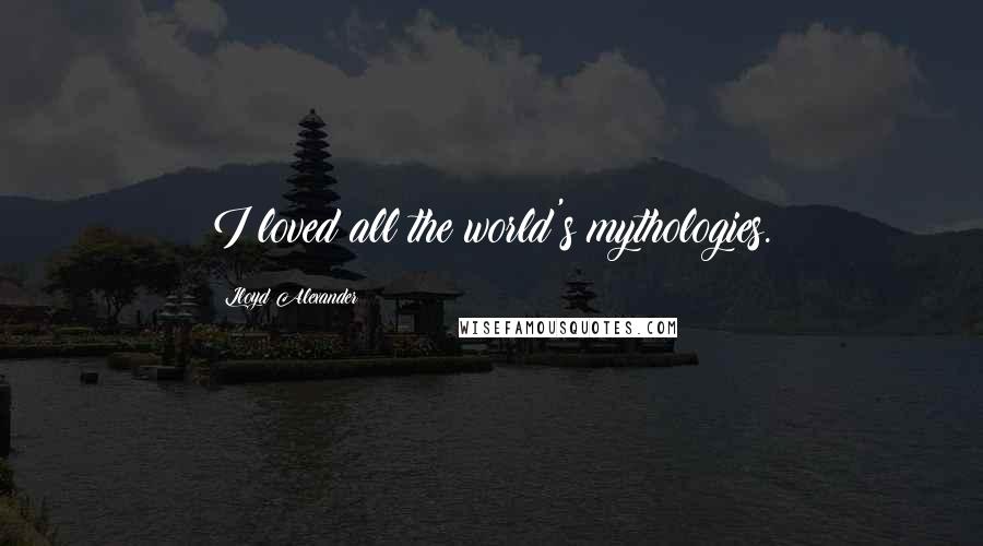 Lloyd Alexander Quotes: I loved all the world's mythologies.