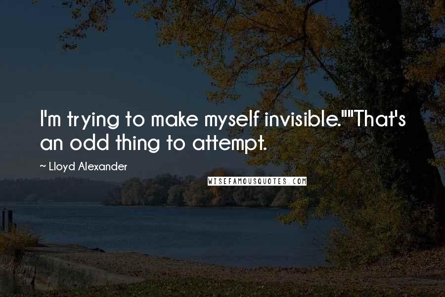 Lloyd Alexander Quotes: I'm trying to make myself invisible.""That's an odd thing to attempt.