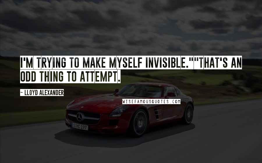 Lloyd Alexander Quotes: I'm trying to make myself invisible.""That's an odd thing to attempt.