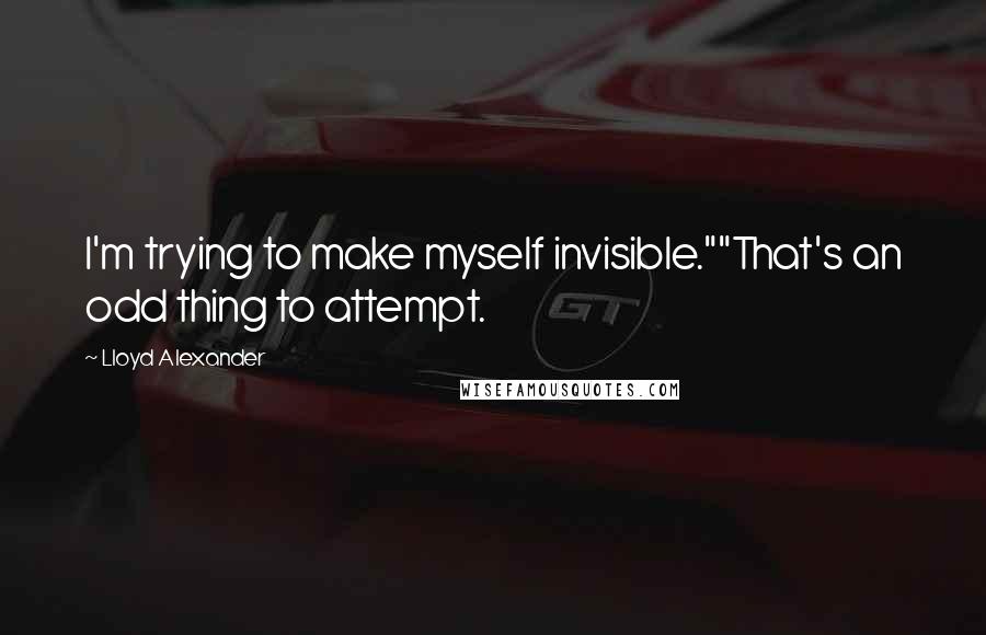 Lloyd Alexander Quotes: I'm trying to make myself invisible.""That's an odd thing to attempt.