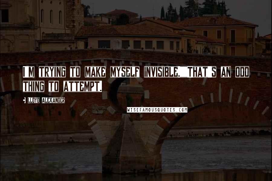 Lloyd Alexander Quotes: I'm trying to make myself invisible.""That's an odd thing to attempt.