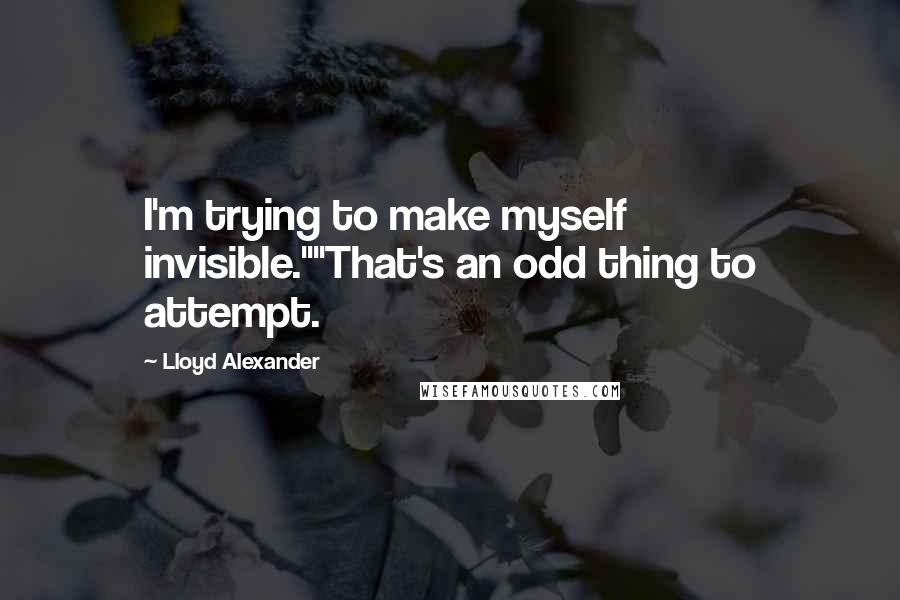 Lloyd Alexander Quotes: I'm trying to make myself invisible.""That's an odd thing to attempt.