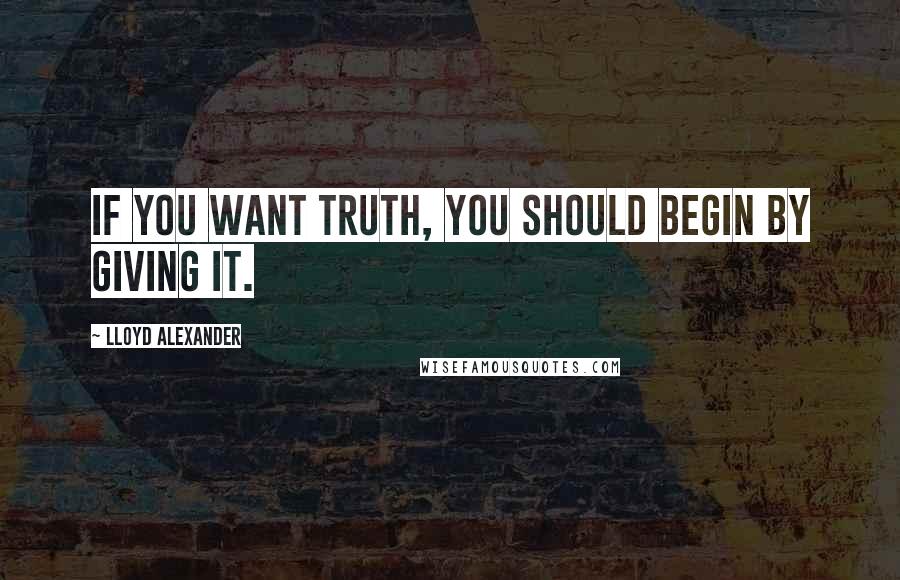 Lloyd Alexander Quotes: If you want truth, you should begin by giving it.