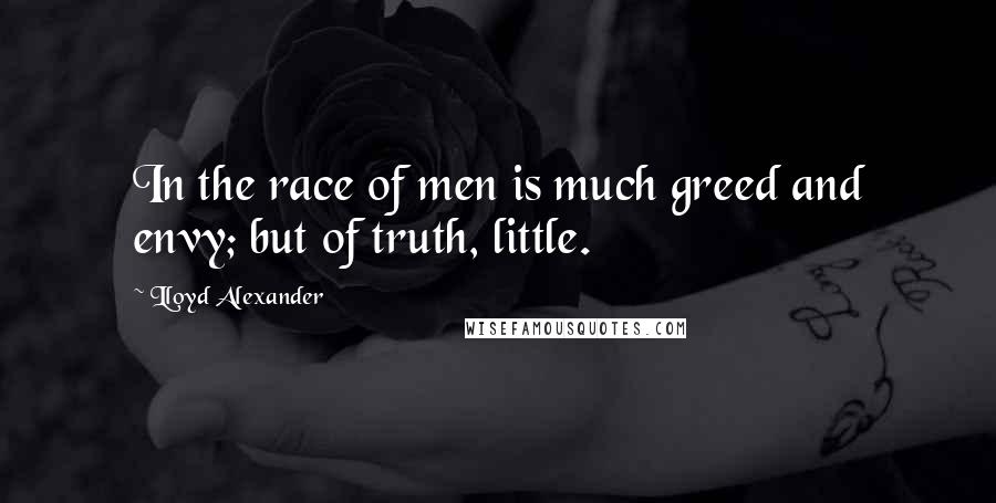 Lloyd Alexander Quotes: In the race of men is much greed and envy; but of truth, little.