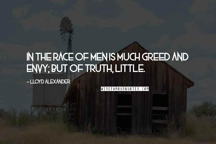 Lloyd Alexander Quotes: In the race of men is much greed and envy; but of truth, little.