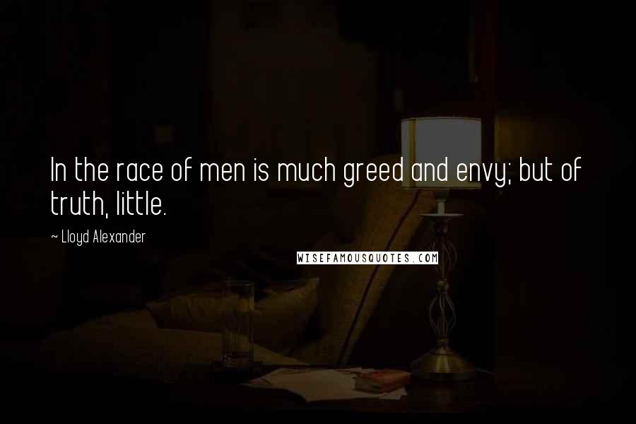 Lloyd Alexander Quotes: In the race of men is much greed and envy; but of truth, little.