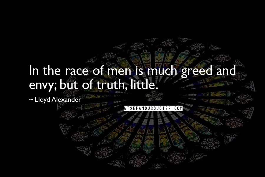 Lloyd Alexander Quotes: In the race of men is much greed and envy; but of truth, little.