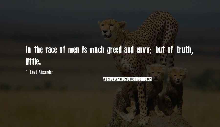 Lloyd Alexander Quotes: In the race of men is much greed and envy; but of truth, little.