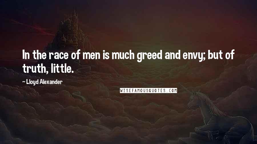 Lloyd Alexander Quotes: In the race of men is much greed and envy; but of truth, little.