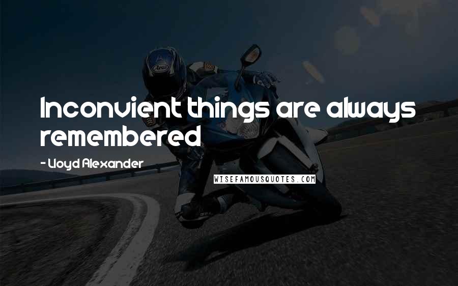 Lloyd Alexander Quotes: Inconvient things are always remembered