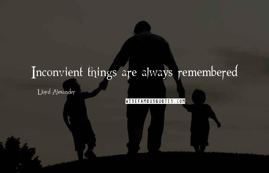 Lloyd Alexander Quotes: Inconvient things are always remembered