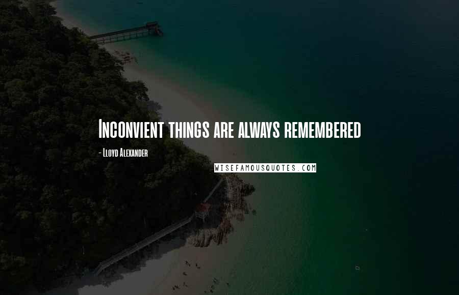 Lloyd Alexander Quotes: Inconvient things are always remembered