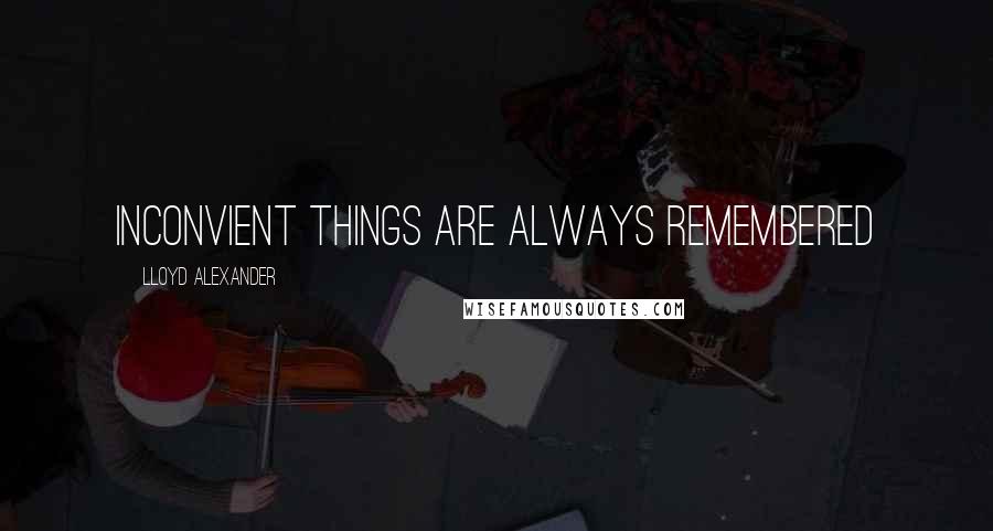 Lloyd Alexander Quotes: Inconvient things are always remembered